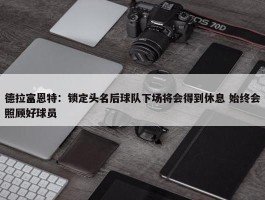 德拉富恩特：锁定头名后球队下场将会得到休息 始终会照顾好球员