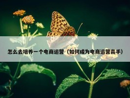 怎么去培养一个电商运营（如何成为电商运营高手）