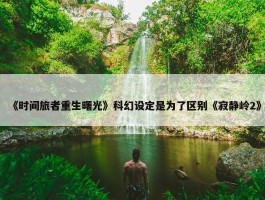 《时间旅者重生曙光》科幻设定是为了区别《寂静岭2》