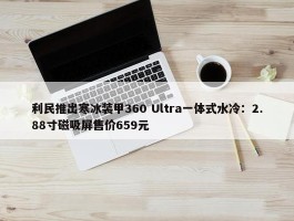 利民推出寒冰装甲360 Ultra一体式水冷：2.88寸磁吸屏售价659元