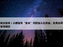 晚点独家丨小鹏智驾“老兵”刘懿加入比亚迪，负责自研智驾规控