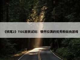 《妖尾2》TGS游民试玩：情怀拉满的优秀粉丝向游戏