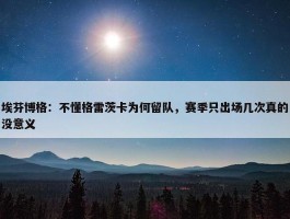 埃芬博格：不懂格雷茨卡为何留队，赛季只出场几次真的没意义