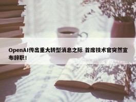 OpenAI传出重大转型消息之际 首席技术官突然宣布辞职！