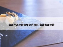 童装产品运营需要能力强吗 童装怎么运营