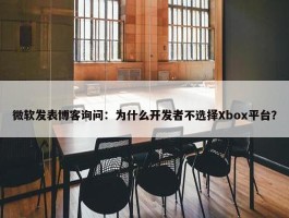 微软发表博客询问：为什么开发者不选择Xbox平台？