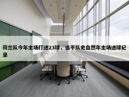 荷兰队今年主场打进23球，追平队史自然年主场进球纪录