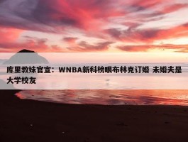 库里教妹官宣：WNBA新科榜眼布林克订婚 未婚夫是大学校友