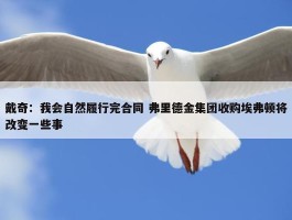 戴奇：我会自然履行完合同 弗里德金集团收购埃弗顿将改变一些事