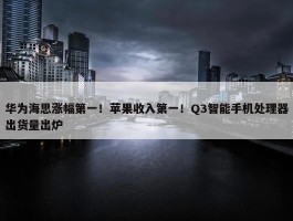 华为海思涨幅第一！苹果收入第一！Q3智能手机处理器出货量出炉