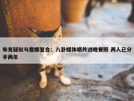 布克疑似与詹娜复合：八卦媒体晒共进晚餐照 两人已分手两年