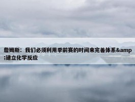 詹姆斯：我们必须利用季前赛的时间来完善体系&建立化学反应