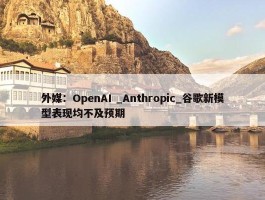 外媒：OpenAI _Anthropic_谷歌新模型表现均不及预期