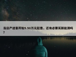 当日产逍客开始9.98万元起售，还有必要买新能源吗？