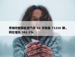 奇瑞控股新能源汽车 10 月销量 71330 辆，同比增长 342.1%