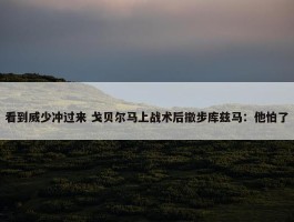 看到威少冲过来 戈贝尔马上战术后撤步库兹马：他怕了