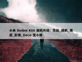 小米 Redmi K80 新机升级：性能_续航_质感_影像_Deco 变小等