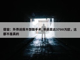 德容：外界说我不想做手术_年薪高达3700万欧，这都不是真的