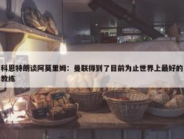 科恩特朗谈阿莫里姆：曼联得到了目前为止世界上最好的教练