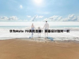 华为Mate 70真机首曝！屏幕设计独树一帜