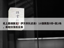 史上最弱国足？伊万率队逆袭！18强赛轰5球+赢2场，本组仅落后日本