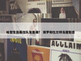 哈登生涯最佳队友是谁？ 保罗和杜兰特当居魁首