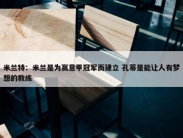 米兰特：米兰是为赢意甲冠军而建立 孔蒂是能让人有梦想的教练