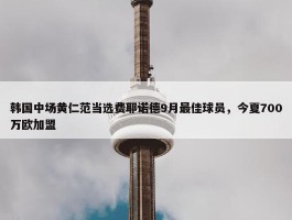 韩国中场黄仁范当选费耶诺德9月最佳球员，今夏700万欧加盟