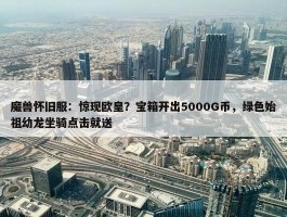 魔兽怀旧服：惊现欧皇？宝箱开出5000G币，绿色始祖幼龙坐骑点击就送