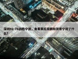 深圳92-76战胜宁波，来看赛后周鹏和贺希宁说了什么？