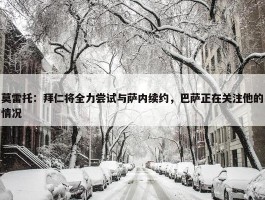 莫雷托：拜仁将全力尝试与萨内续约，巴萨正在关注他的情况