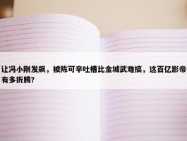 让冯小刚发飙，被陈可辛吐槽比金城武难搞，这百亿影帝有多折腾？