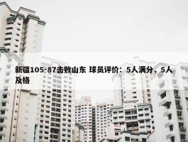 新疆105-87击败山东 球员评价：5人满分，5人及格