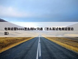 电商运营boss怎么和hr沟通（怎么面试电商运营总监）