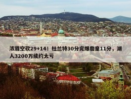 浓眉空砍29+14！杜兰特30分完爆詹皇11分，湖人3200万续约太亏