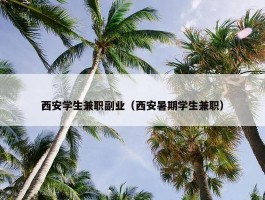 西安学生兼职副业（西安暑期学生兼职）