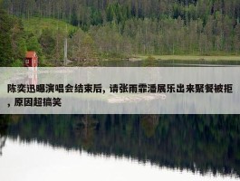 陈奕迅曝演唱会结束后, 请张雨霏潘展乐出来聚餐被拒, 原因超搞笑