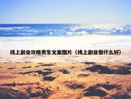 线上副业攻略男生文案图片（线上副业做什么好）