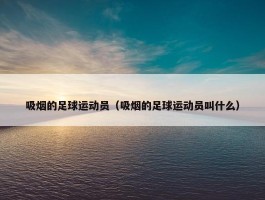 吸烟的足球运动员（吸烟的足球运动员叫什么）