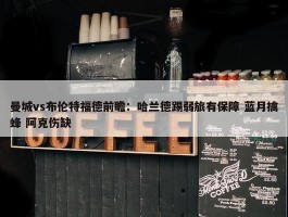 曼城vs布伦特福德前瞻：哈兰德踢弱旅有保障 蓝月擒蜂 阿克伤缺