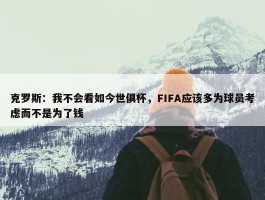 克罗斯：我不会看如今世俱杯，FIFA应该多为球员考虑而不是为了钱