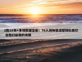 2胜10负+多项数据垫底！76人将帅很清楚球队很烂 但他们能做的有限