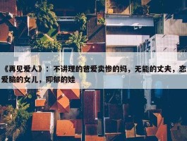 《再见爱人》：不讲理的爸爱卖惨的妈，无能的丈夫，恋爱脑的女儿，抑郁的娃