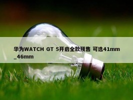 华为WATCH GT 5开启全款预售 可选41mm_46mm