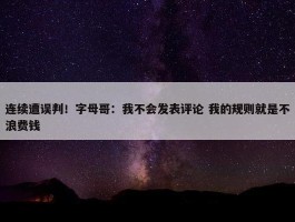 连续遭误判！字母哥：我不会发表评论 我的规则就是不浪费钱