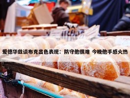 爱德华兹谈布克出色表现：防守他很难 今晚他手感火热