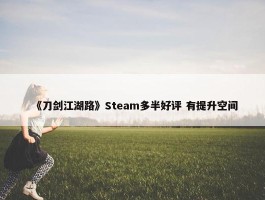 《刀剑江湖路》Steam多半好评 有提升空间