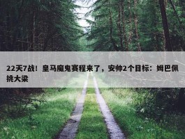 22天7战！皇马魔鬼赛程来了，安帅2个目标：姆巴佩挑大梁