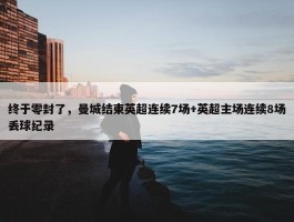 终于零封了，曼城结束英超连续7场+英超主场连续8场丢球纪录