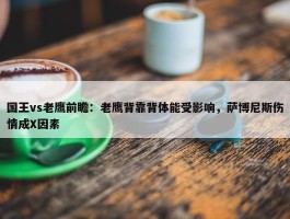 国王vs老鹰前瞻：老鹰背靠背体能受影响，萨博尼斯伤情成X因素